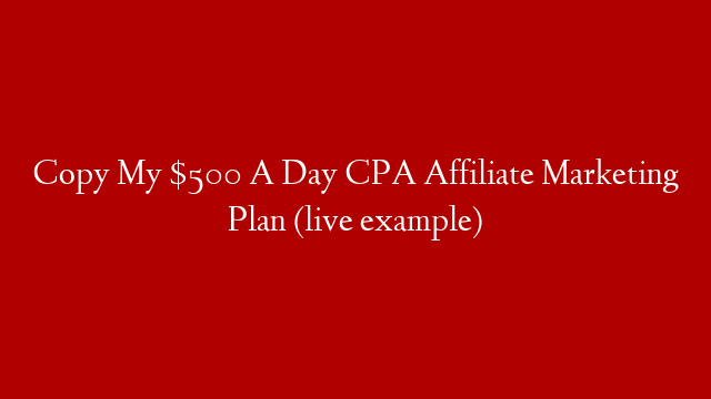 Copy My $500 A Day CPA Affiliate Marketing Plan (live example) post thumbnail image