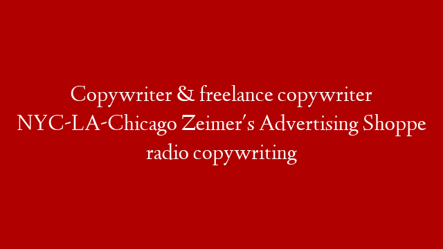 Copywriter & freelance copywriter NYC-LA-Chicago Zeimer's Advertising Shoppe radio copywriting