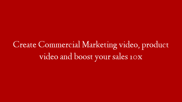 Create Commercial Marketing video, product video and boost your sales 10x