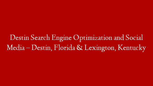 Destin Search Engine Optimization and Social Media – Destin, Florida & Lexington, Kentucky
