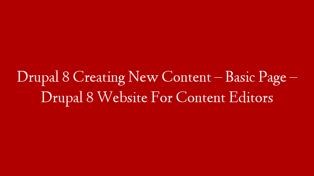 Drupal 8 Creating New Content – Basic Page – Drupal 8 Website For Content Editors