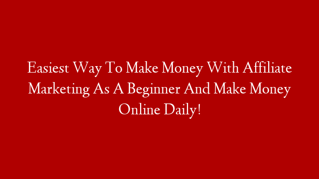 Easiest Way To Make Money With Affiliate Marketing As A Beginner And Make Money Online Daily! post thumbnail image