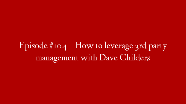 Episode #104 – How to leverage 3rd party management with Dave Childers post thumbnail image