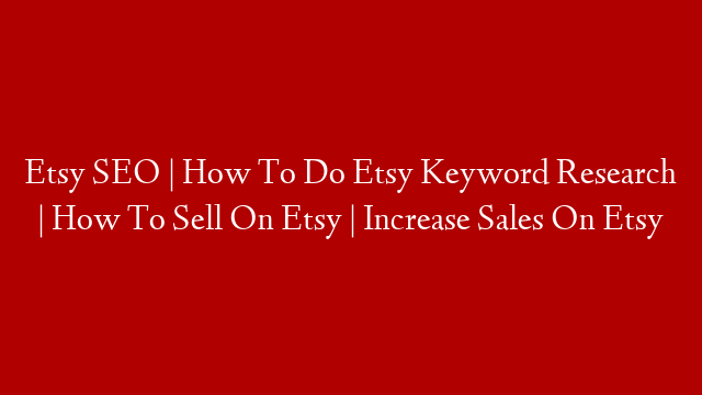 Etsy SEO | How To Do Etsy Keyword Research | How To Sell On Etsy | Increase Sales On Etsy