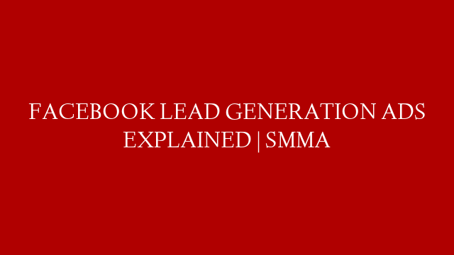 FACEBOOK LEAD GENERATION ADS EXPLAINED | SMMA post thumbnail image