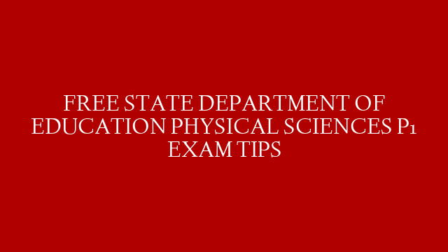FREE STATE DEPARTMENT OF EDUCATION PHYSICAL SCIENCES P1 EXAM TIPS