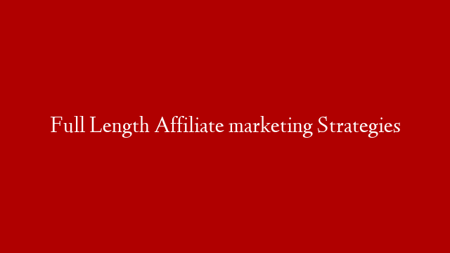 Full Length Affiliate marketing Strategies