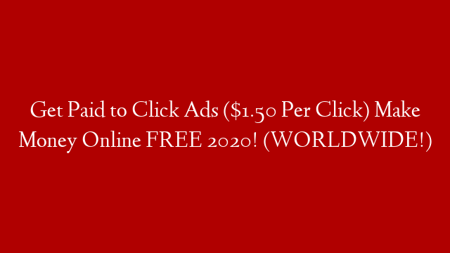 Get Paid to Click Ads ($1.50 Per Click) Make Money Online FREE 2020! (WORLDWIDE!)