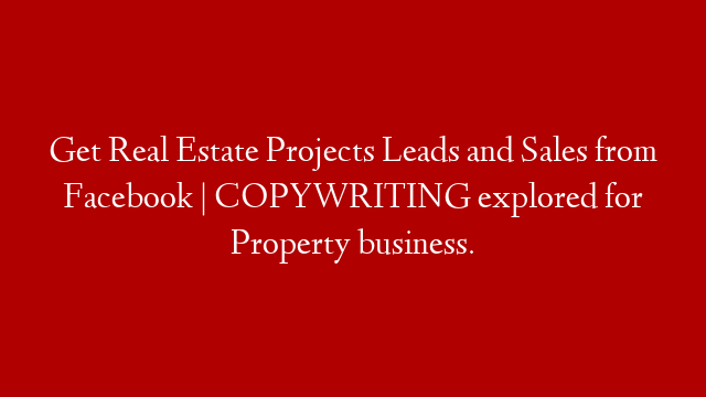 Get Real Estate Projects Leads and Sales from Facebook | COPYWRITING explored for Property business. post thumbnail image