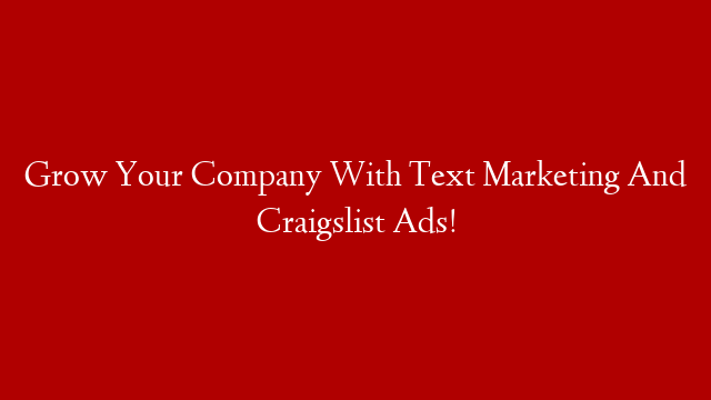 Grow Your Company With Text Marketing And Craigslist Ads!