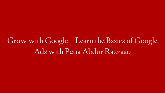 Grow with Google – Learn the Basics of Google Ads with Petia Abdur Razzaaq post thumbnail image
