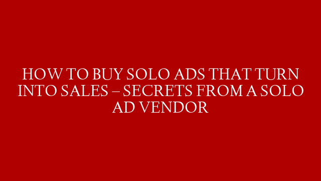 HOW TO BUY SOLO ADS THAT TURN INTO SALES – SECRETS FROM A SOLO AD VENDOR post thumbnail image