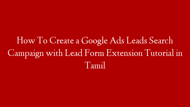 How To Create a Google Ads Leads Search Campaign with Lead Form Extension Tutorial in Tamil