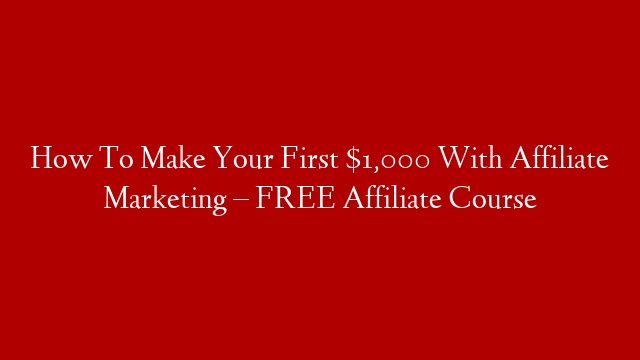 How To Make Your First $1,000 With Affiliate Marketing – FREE Affiliate Course post thumbnail image