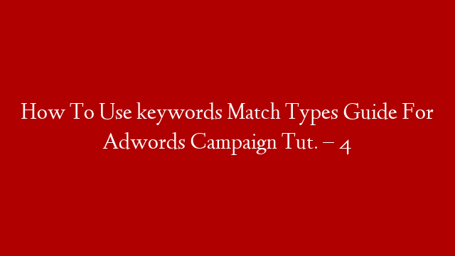 How To Use keywords Match Types Guide For Adwords Campaign Tut. – 4 post thumbnail image