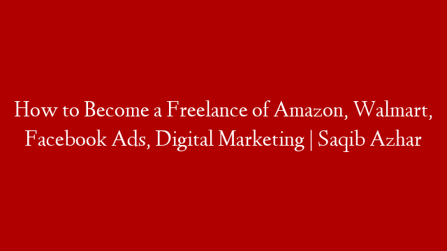 How to Become a Freelance of Amazon, Walmart, Facebook Ads, Digital Marketing | Saqib Azhar post thumbnail image