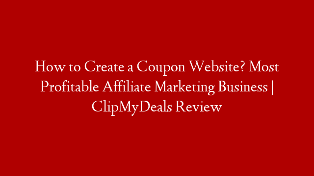 How to Create a Coupon Website? Most Profitable Affiliate Marketing Business | ClipMyDeals Review