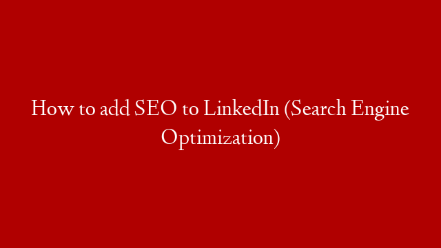 How to add SEO to LinkedIn (Search Engine Optimization)