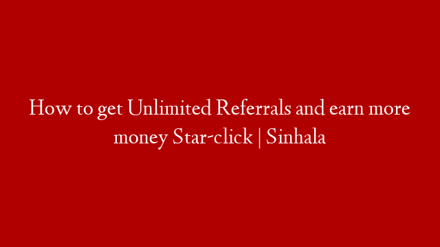 How to get Unlimited Referrals and earn more money Star-click | Sinhala