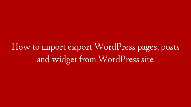 How to import export WordPress pages, posts and widget from WordPress site