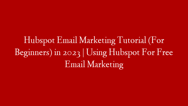 Hubspot Email Marketing Tutorial (For Beginners) in 2023 | Using Hubspot For Free Email Marketing post thumbnail image