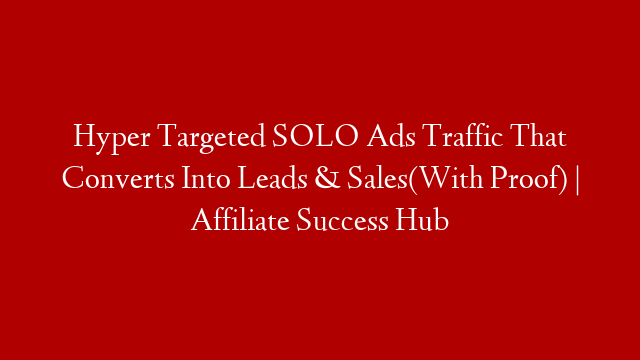Hyper Targeted SOLO Ads Traffic That Converts Into Leads & Sales(With Proof) | Affiliate Success Hub