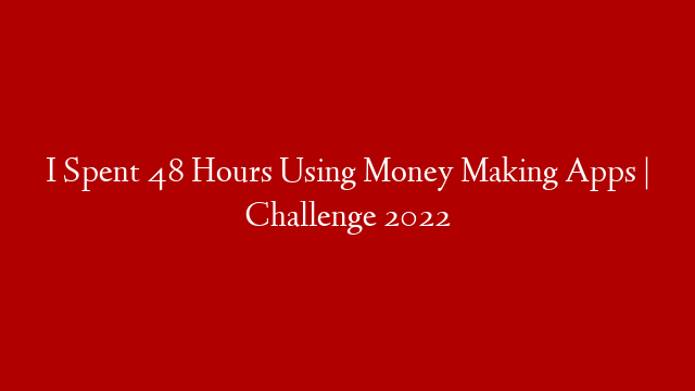 I Spent 48 Hours Using Money Making Apps | Challenge 2022