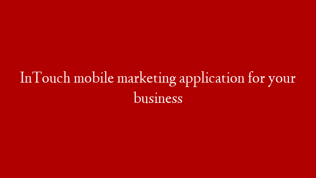 InTouch mobile marketing application for your business