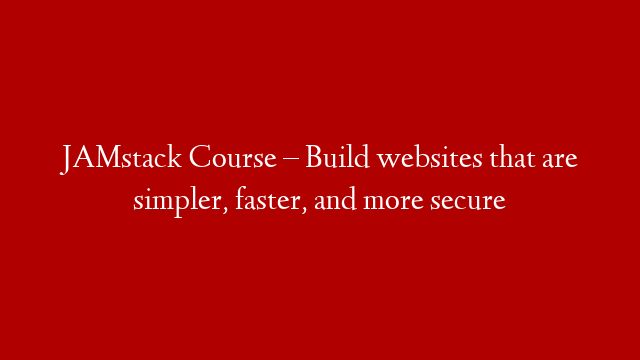 JAMstack Course – Build websites that are simpler, faster, and more secure post thumbnail image