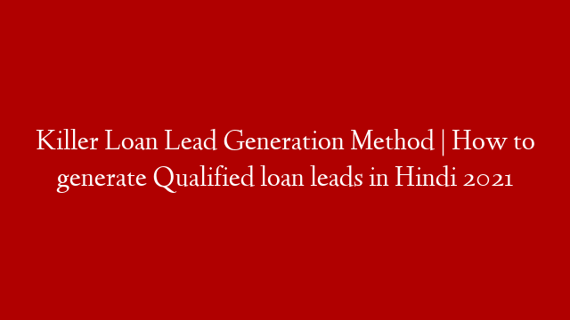 Killer Loan Lead Generation Method | How to generate Qualified loan leads in Hindi 2021