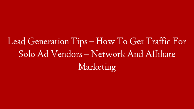 Lead Generation Tips – How To Get Traffic For Solo Ad Vendors – Network And Affiliate Marketing post thumbnail image