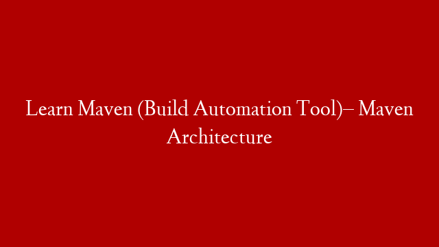 Learn Maven (Build Automation Tool)– Maven Architecture post thumbnail image