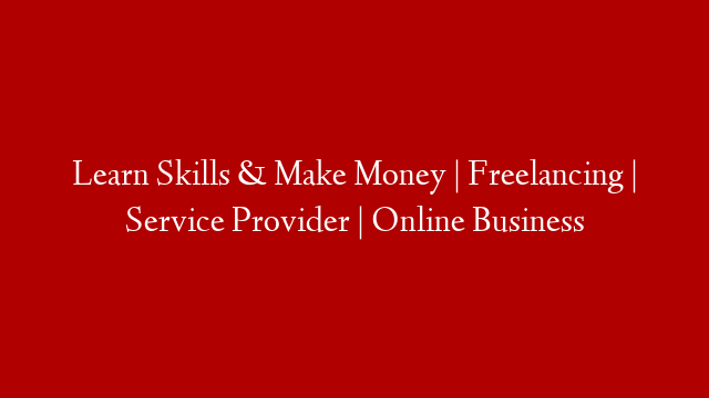 Learn Skills & Make Money | Freelancing | Service Provider | Online Business