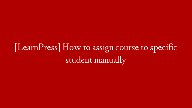 [LearnPress] How to assign course to specific student manually