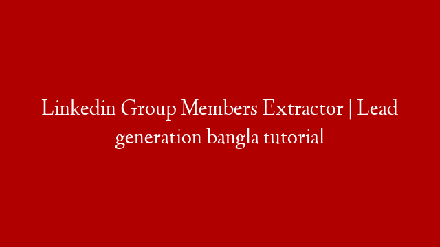 Linkedin Group Members Extractor | Lead generation bangla tutorial