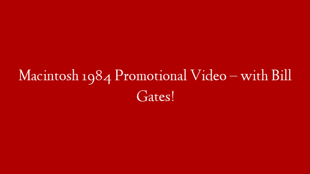 Macintosh 1984 Promotional Video –  with Bill Gates!