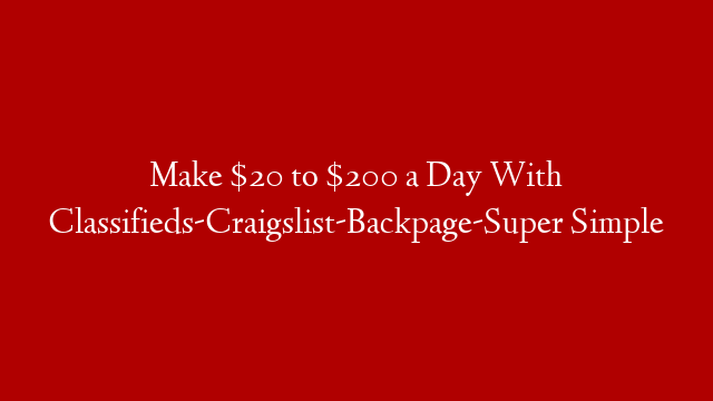 Make $20 to $200 a Day With Classifieds-Craigslist-Backpage-Super Simple