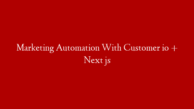 Marketing Automation With Customer io + Next js