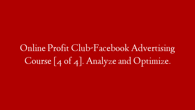 Online Profit Club-Facebook Advertising Course [4 of 4]. Analyze and Optimize.