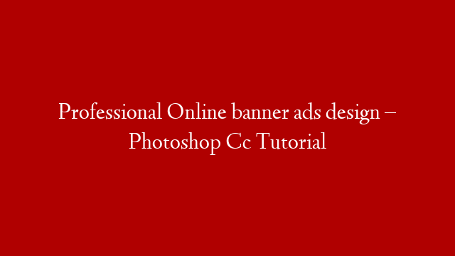 Professional Online banner ads design – Photoshop Cc Tutorial