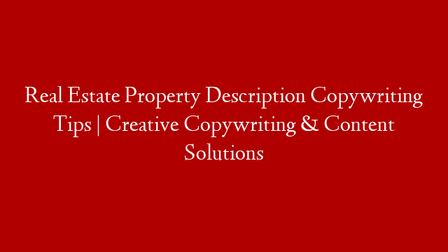 Real Estate Property Description Copywriting Tips | Creative Copywriting & Content Solutions