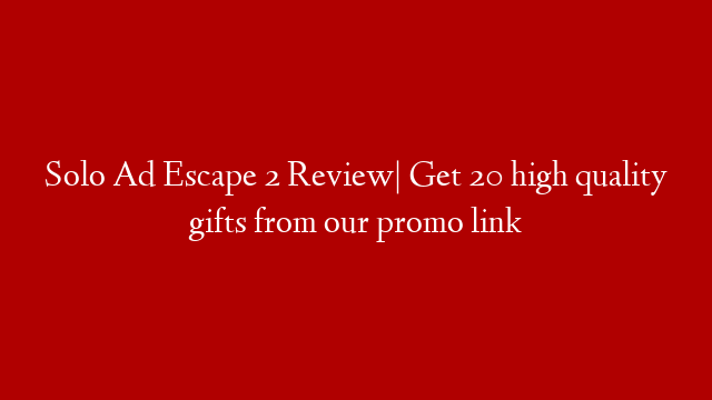 Solo Ad Escape 2 Review| Get 20 high quality gifts from our promo link