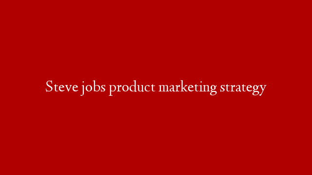 Steve jobs product marketing strategy