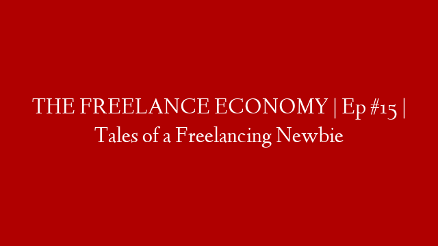 THE FREELANCE ECONOMY | Ep #15 | Tales of a Freelancing Newbie