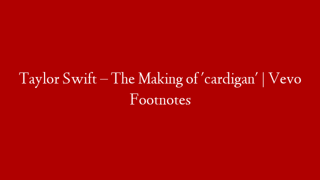 Taylor Swift – The Making of 'cardigan' | Vevo Footnotes