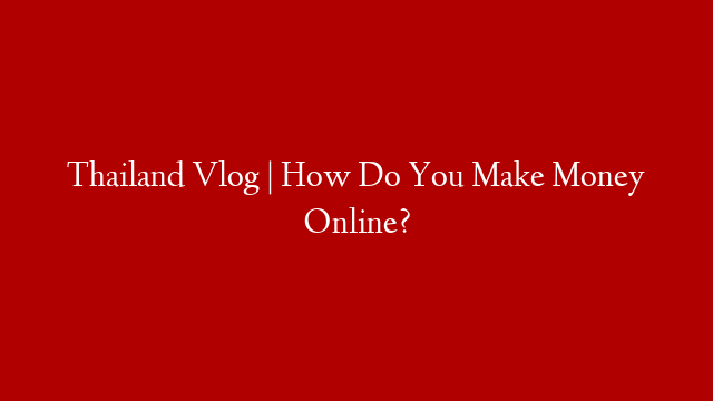 Thailand Vlog | How Do You Make Money Online? post thumbnail image