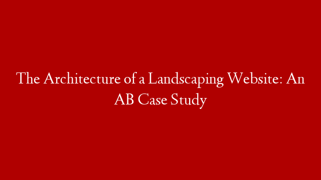 The Architecture of a Landscaping Website: An AB Case Study post thumbnail image