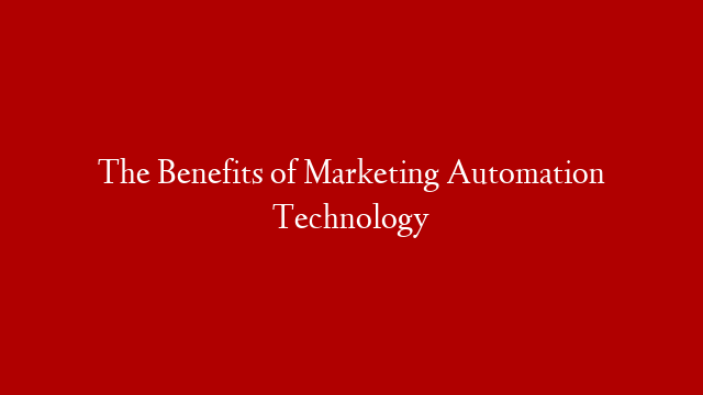 The Benefits of Marketing Automation Technology
