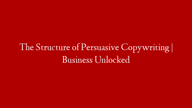 The Structure of Persuasive Copywriting | Business Unlocked