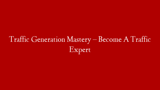 Traffic Generation Mastery – Become A Traffic Expert